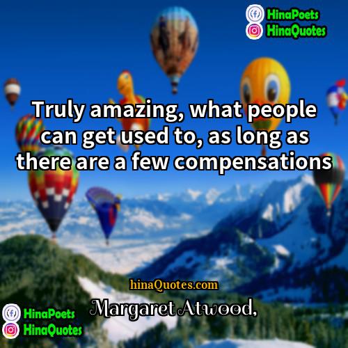 Margaret Atwood Quotes | Truly amazing, what people can get used